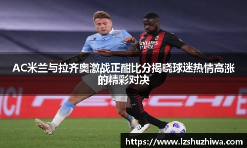 AC米兰与拉齐奥激战正酣比分揭晓球迷热情高涨的精彩对决